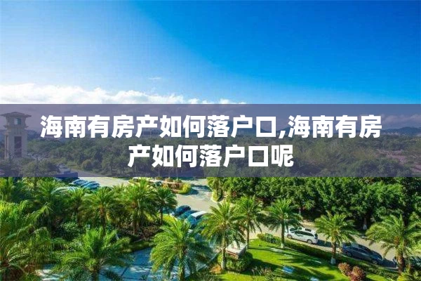 海南有房产如何落户口,海南有房产如何落户口呢