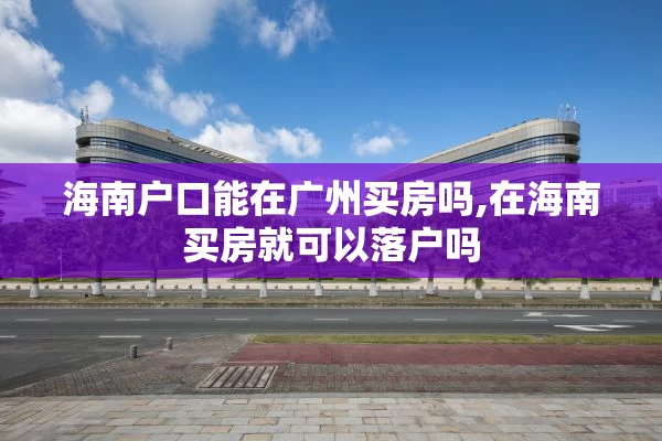 海南户口能在广州买房吗,在海南买房就可以落户吗