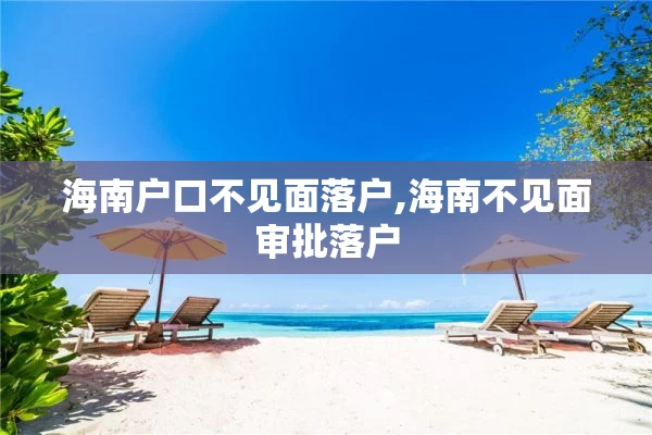 海南户口不见面落户,海南不见面审批落户