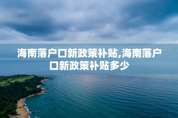 海南落户口新政策补贴,海南落户口新政策补贴多少