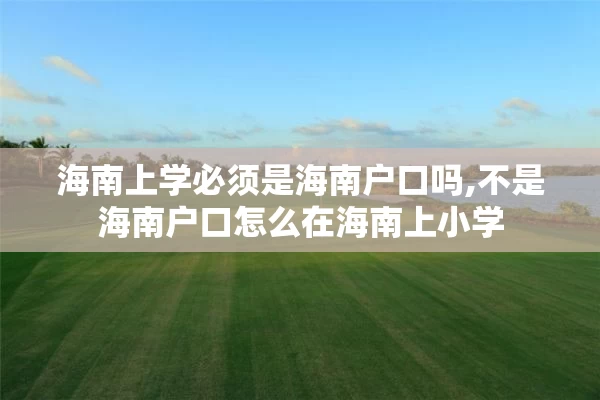 海南上学必须是海南户口吗,不是海南户口怎么在海南上小学
