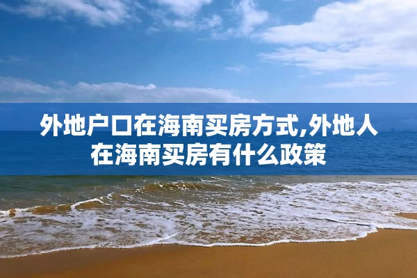 外地户口在海南买房方式,外地人在海南买房有什么政策