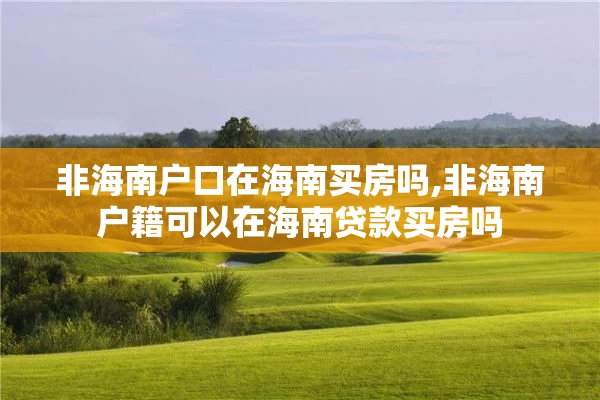 非海南户口在海南买房吗,非海南户籍可以在海南贷款买房吗