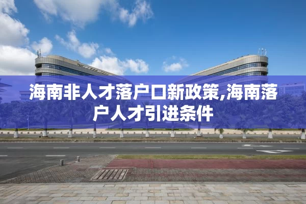 海南非人才落户口新政策,海南落户人才引进条件