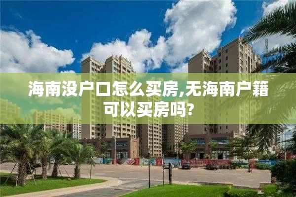 海南没户口怎么买房,无海南户籍可以买房吗?
