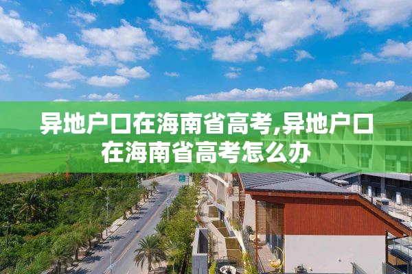 异地户口在海南省高考,异地户口在海南省高考怎么办