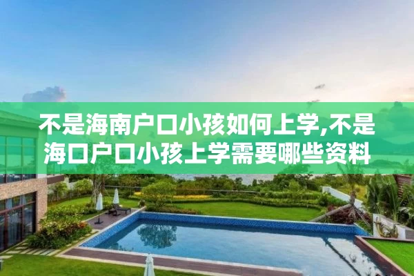 不是海南户口小孩如何上学,不是海口户口小孩上学需要哪些资料