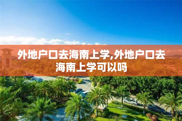 外地户口去海南上学,外地户口去海南上学可以吗