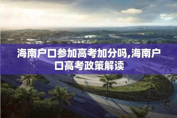海南户口参加高考加分吗,海南户口高考政策解读