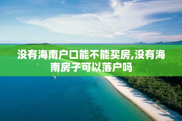 没有海南户口能不能买房,没有海南房子可以落户吗