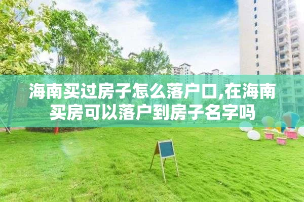 海南买过房子怎么落户口,在海南买房可以落户到房子名字吗