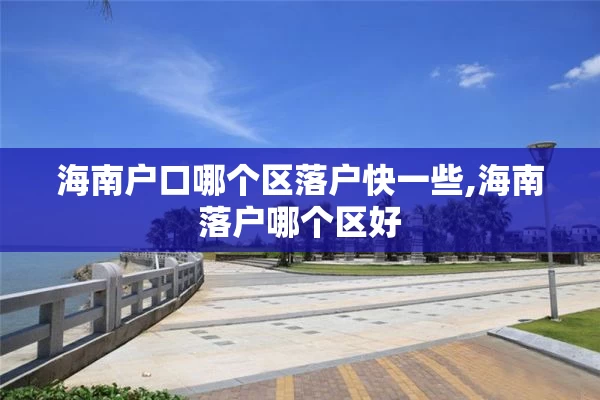 海南户口哪个区落户快一些,海南落户哪个区好