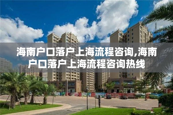 海南户口落户上海流程咨询,海南户口落户上海流程咨询热线