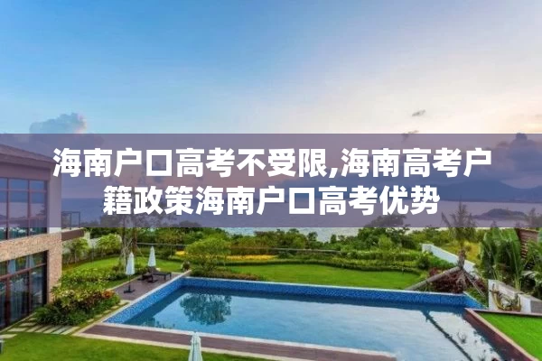 海南户口高考不受限,海南高考户籍政策海南户口高考优势