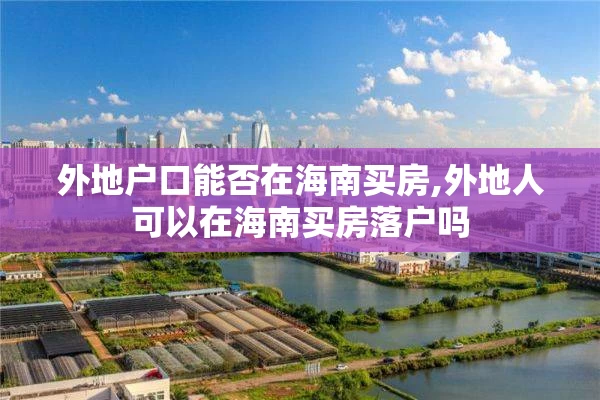 外地户口能否在海南买房,外地人可以在海南买房落户吗