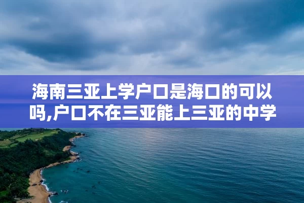 海南三亚上学户口是海口的可以吗,户口不在三亚能上三亚的中学吗