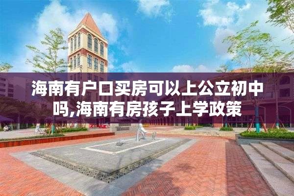海南有户口买房可以上公立初中吗,海南有房孩子上学政策