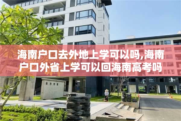 海南户口去外地上学可以吗,海南户口外省上学可以回海南高考吗