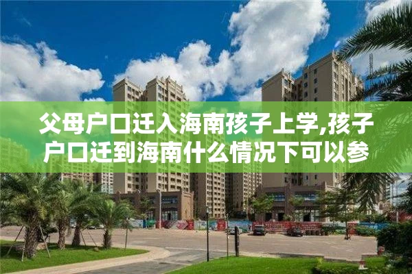 父母户口迁入海南孩子上学,孩子户口迁到海南什么情况下可以参加高考