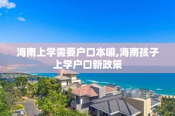 海南上学需要户口本嘛,海南孩子上学户口新政策