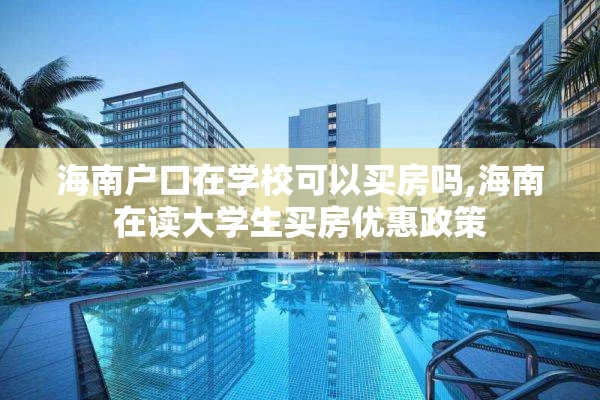 海南户口在学校可以买房吗,海南在读大学生买房优惠政策