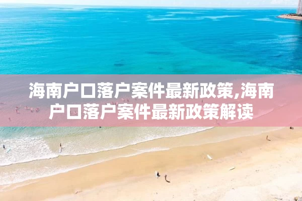 海南户口落户案件最新政策,海南户口落户案件最新政策解读