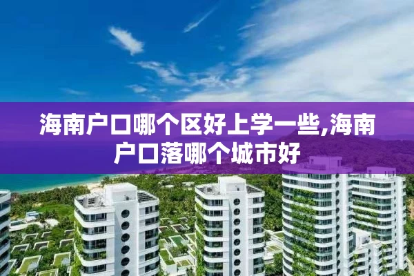 海南户口哪个区好上学一些,海南户口落哪个城市好