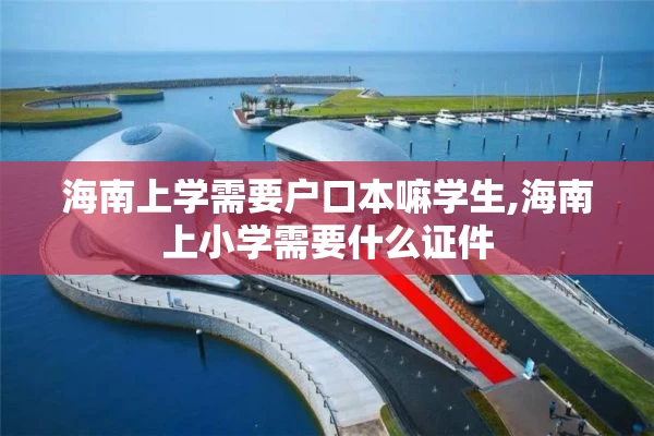 海南上学需要户口本嘛学生,海南上小学需要什么证件