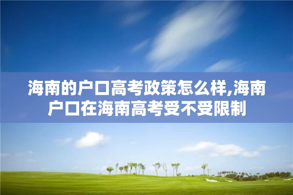 海南的户口高考政策怎么样,海南户口在海南高考受不受限制