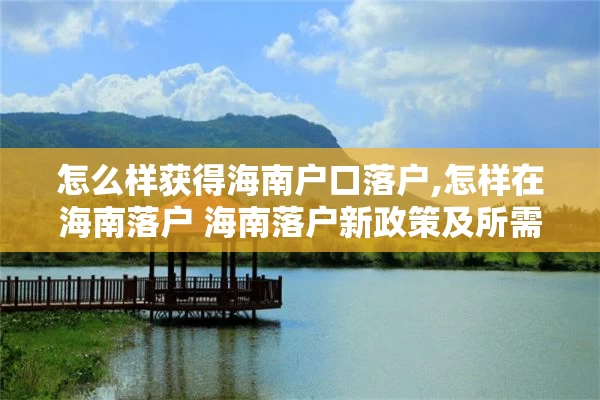 怎么样获得海南户口落户,怎样在海南落户 海南落户新政策及所需资料