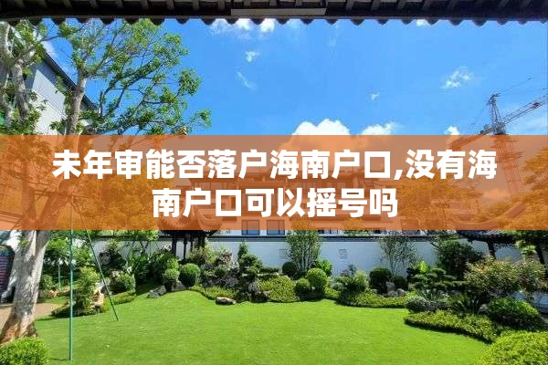 未年审能否落户海南户口,没有海南户口可以摇号吗