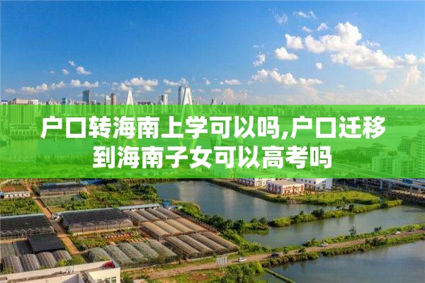 户口转海南上学可以吗,户口迁移到海南子女可以高考吗