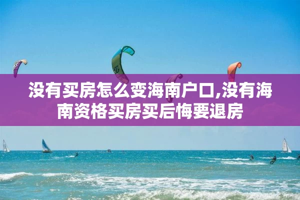 没有买房怎么变海南户口,没有海南资格买房买后悔要退房