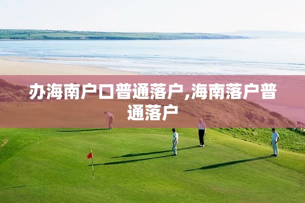 办海南户口普通落户,海南落户普通落户