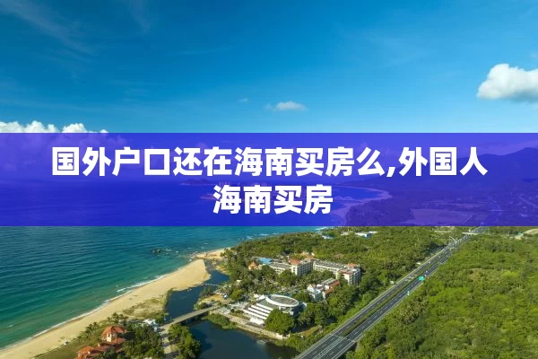 国外户口还在海南买房么,外国人 海南买房