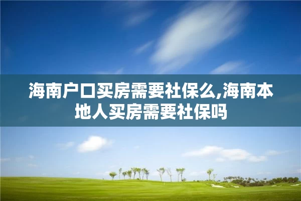海南户口买房需要社保么,海南本地人买房需要社保吗