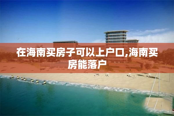 在海南买房子可以上户口,海南买房能落户