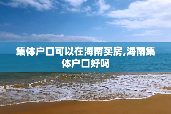 集体户口可以在海南买房,海南集体户口好吗