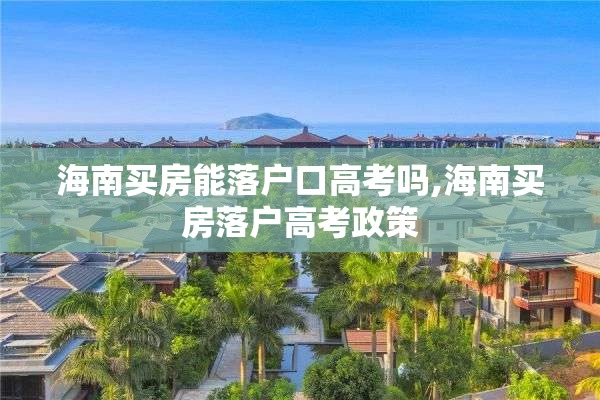 海南买房能落户口高考吗,海南买房落户高考政策