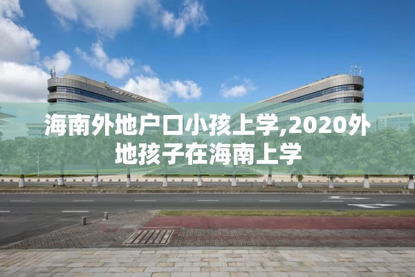 海南外地户口小孩上学,2020外地孩子在海南上学