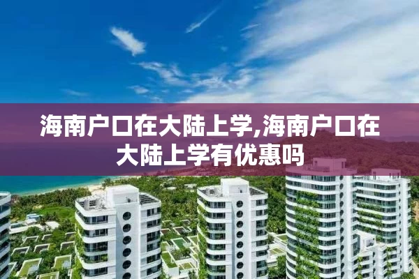 海南户口在大陆上学,海南户口在大陆上学有优惠吗