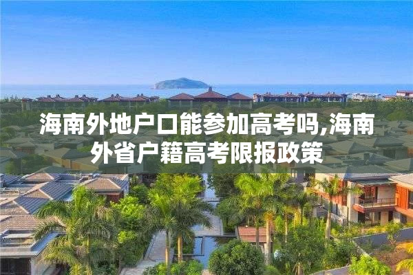 海南外地户口能参加高考吗,海南外省户籍高考限报政策