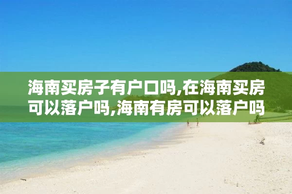 海南买房子有户口吗,在海南买房可以落户吗,海南有房可以落户吗