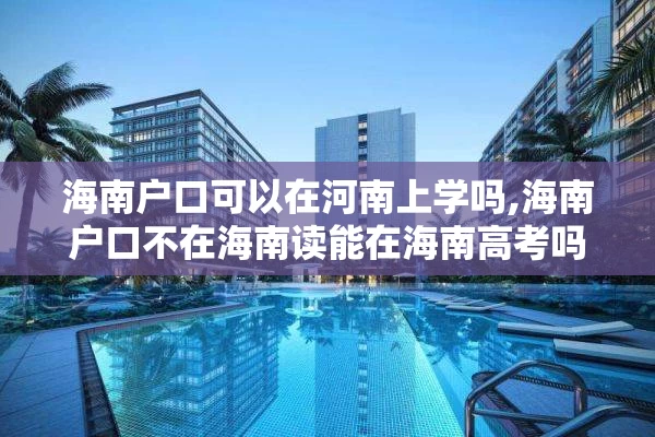 海南户口可以在河南上学吗,海南户口不在海南读能在海南高考吗