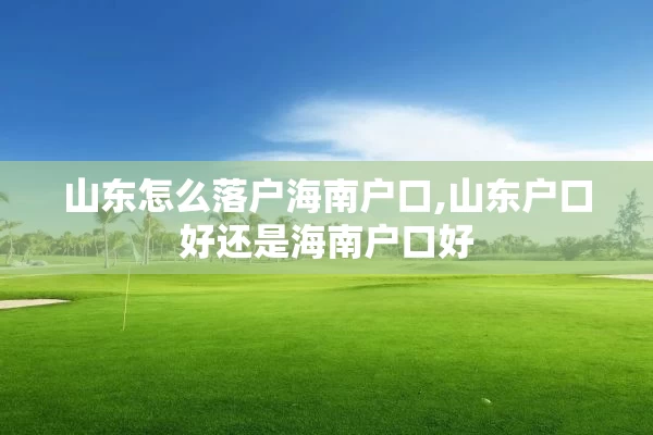 山东怎么落户海南户口,山东户口好还是海南户口好
