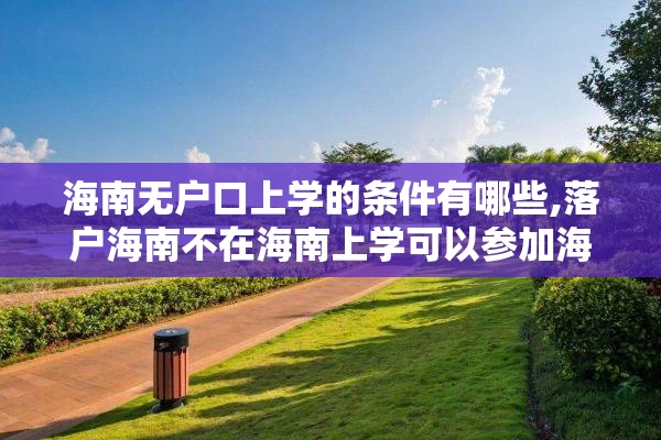 海南无户口上学的条件有哪些,落户海南不在海南上学可以参加海南的高考吗