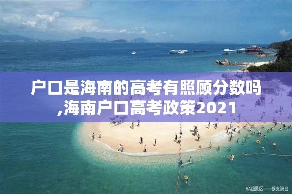 户口是海南的高考有照顾分数吗,海南户口高考政策2021