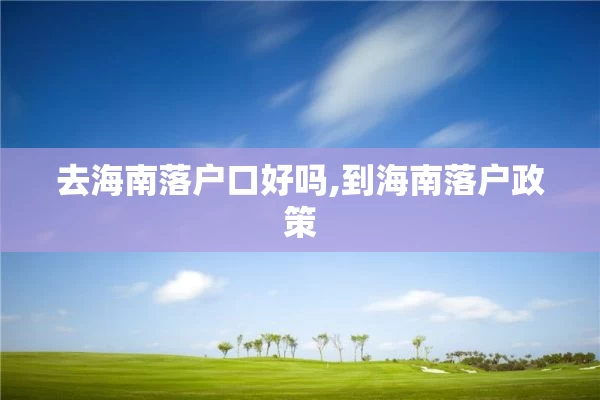 去海南落户口好吗,到海南落户政策