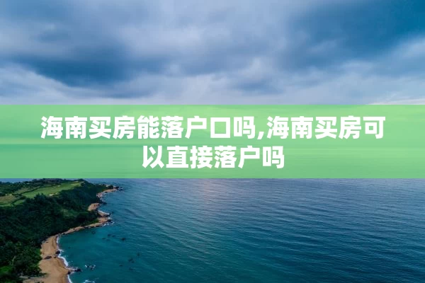 海南买房能落户口吗,海南买房可以直接落户吗