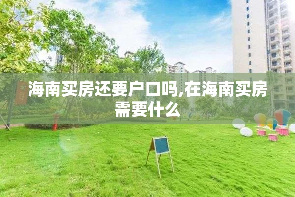 海南买房还要户口吗,在海南买房需要什么